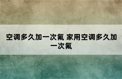 空调多久加一次氟 家用空调多久加一次氟